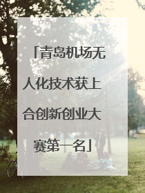 青岛机场无人化技术获上合创新创业大赛第一名